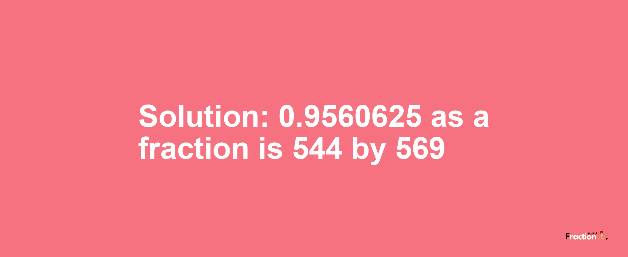 Solution:0.9560625 as a fraction is 544/569